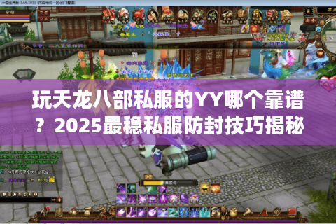 玩天龙八部私服的YY哪个靠谱？2025最稳私服防封技巧揭秘