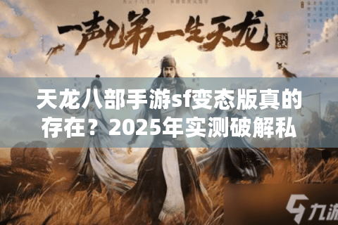 天龙八部手游sf变态版真的存在？2025年实测破解私服乱象