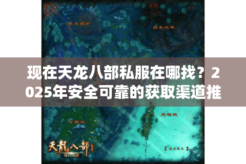 现在天龙八部私服在哪找？2025年安全可靠的获取渠道推荐