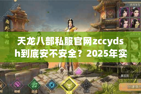天龙八部私服官网zccydsh到底安不安全？2025年实测避坑指南