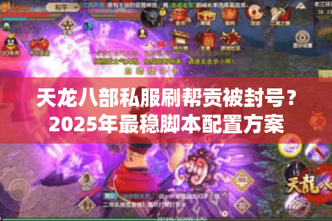 天龙八部私服刷帮贡被封号？2025年最稳脚本配置方案