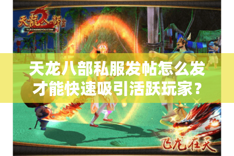 天龙八部私服发帖怎么发才能快速吸引活跃玩家？