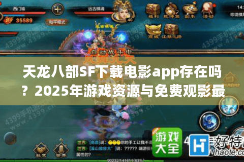 天龙八部SF下载电影app存在吗？2025年游戏资源与免费观影最全方案