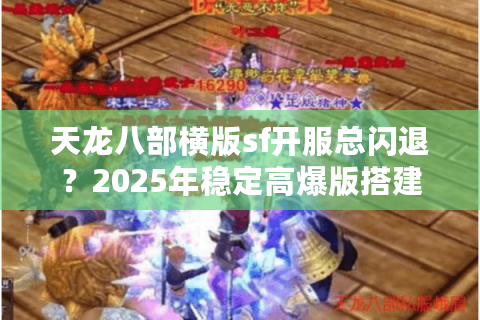 天龙八部横版sf开服总闪退？2025年稳定高爆版搭建教程大公开
