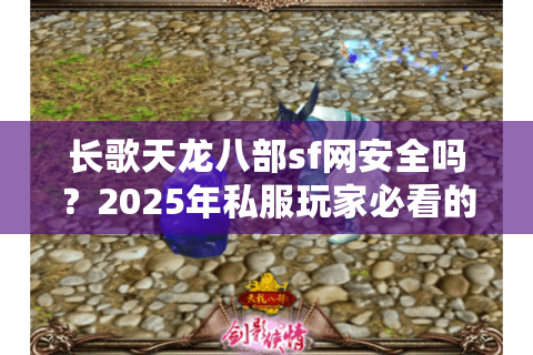长歌天龙八部sf网安全吗？2025年私服玩家必看的避坑指南