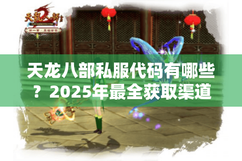 天龙八部私服代码有哪些？2025年最全获取渠道与搭建风险解析