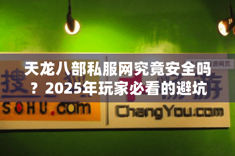 天龙八部私服网究竟安全吗？2025年玩家必看的避坑指南