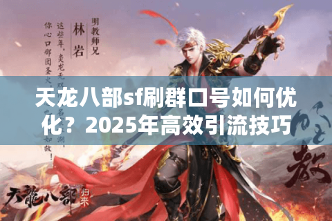 天龙八部sf刷群口号如何优化？2025年高效引流技巧全解析