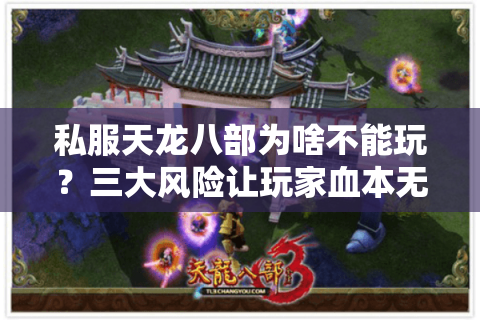 私服天龙八部为啥不能玩？三大风险让玩家血本无归