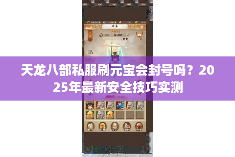 天龙八部私服刷元宝会封号吗？2025年最新安全技巧实测