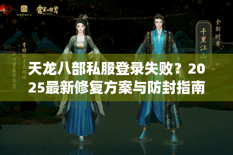 天龙八部私服登录失败？2025最新修复方案与防封指南