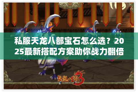 私服天龙八部宝石怎么选？2025最新搭配方案助你战力翻倍