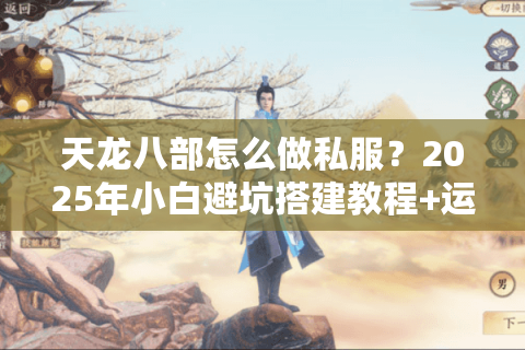 天龙八部怎么做私服？2025年小白避坑搭建教程+运营方案