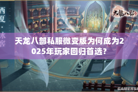 天龙八部私服微变版为何成为2025年玩家回归首选？