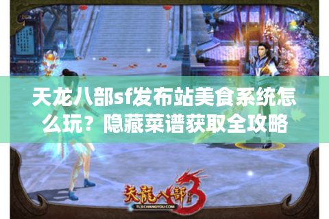 天龙八部sf发布站美食系统怎么玩？隐藏菜谱获取全攻略
