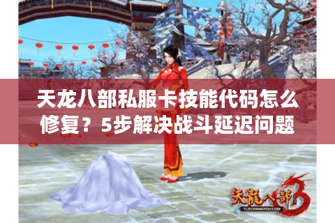 天龙八部私服卡技能代码怎么修复？5步解决战斗延迟问题