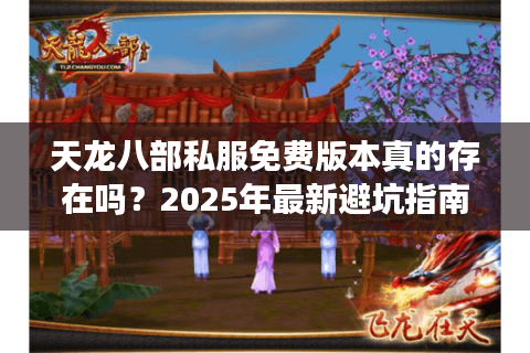 天龙八部私服免费版本真的存在吗？2025年最新避坑指南
