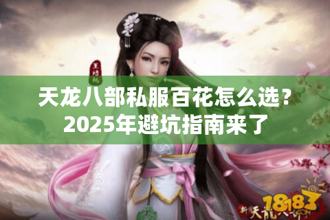 天龙八部私服百花怎么选？2025年避坑指南来了