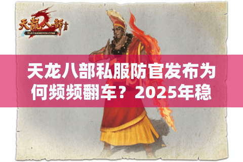 天龙八部私服防官发布为何频频翻车？2025年稳定仿官服搭建指南