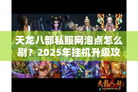 天龙八部私服网泡点怎么刷？2025年挂机升级攻略大揭秘