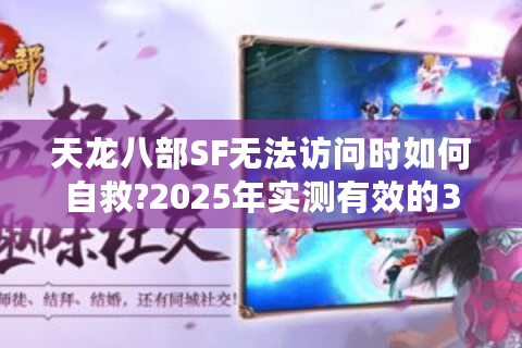 天龙八部SF无法访问时如何自救?2025年实测有效的3种修复方案