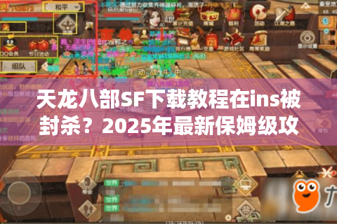 天龙八部SF下载教程在ins被封杀？2025年最新保姆级攻略公开