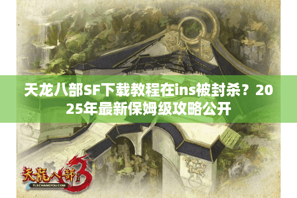 天龙八部SF下载教程在ins被封杀？2025年最新保姆级攻略公开