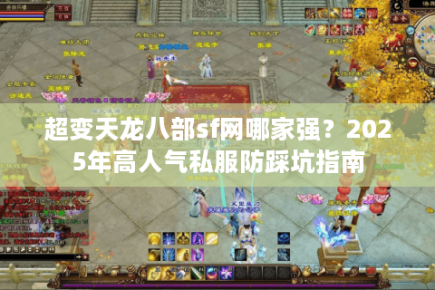 超变天龙八部sf网哪家强？2025年高人气私服防踩坑指南
