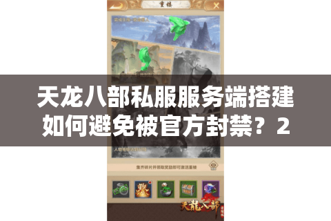 天龙八部私服服务端搭建如何避免被官方封禁？2025最新解决方案