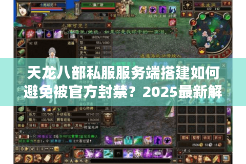 天龙八部私服服务端搭建如何避免被官方封禁？2025最新解决方案