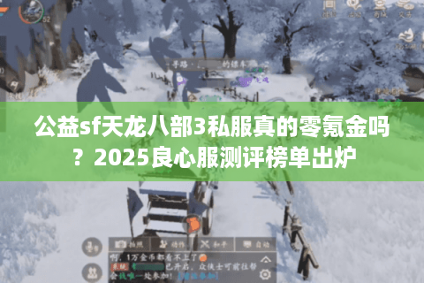 公益sf天龙八部3私服真的零氪金吗？2025良心服测评榜单出炉