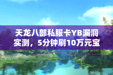 天龙八部私服卡YB漏洞实测，5分钟刷10万元宝真的安全吗？
