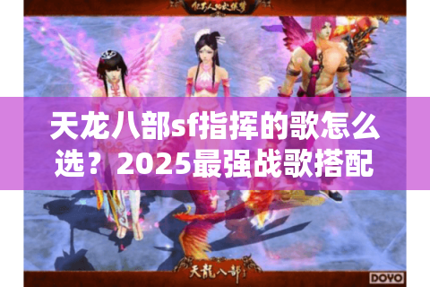 天龙八部sf指挥的歌怎么选？2025最强战歌搭配攻略