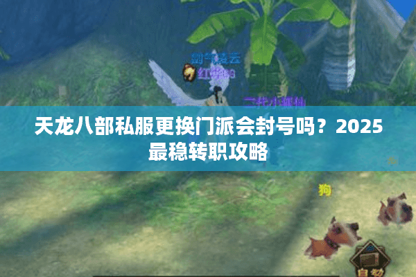 天龙八部私服更换门派会封号吗？2025最稳转职攻略