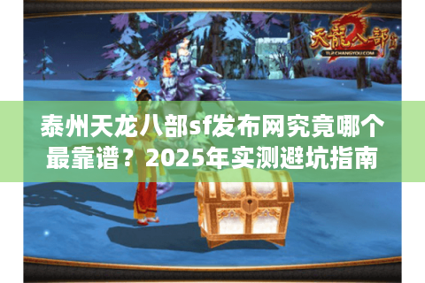 泰州天龙八部sf发布网究竟哪个最靠谱？2025年实测避坑指南