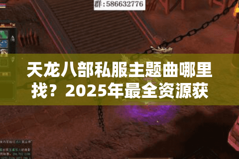 天龙八部私服主题曲哪里找？2025年最全资源获取指南