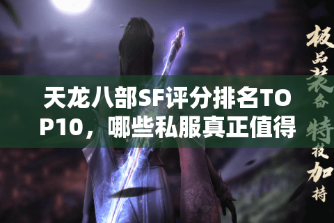 天龙八部SF评分排名TOP10，哪些私服真正值得肝？