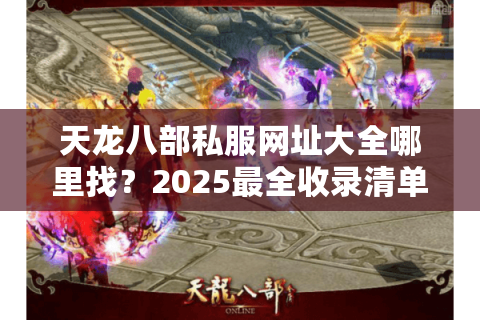 天龙八部私服网址大全哪里找？2025最全收录清单实测推荐