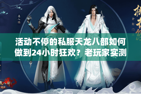 活动不停的私服天龙八部如何做到24小时狂欢？老玩家实测避坑指南