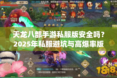 天龙八部手游私服版安全吗？2025年私服避坑与高爆率版本评测