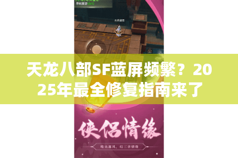 天龙八部SF蓝屏频繁？2025年最全修复指南来了