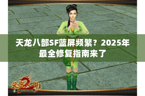 天龙八部SF蓝屏频繁？2025年最全修复指南来了