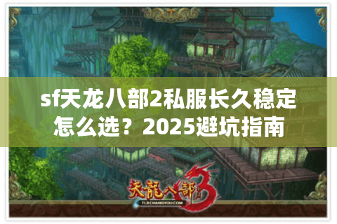 sf天龙八部2私服长久稳定怎么选？2025避坑指南