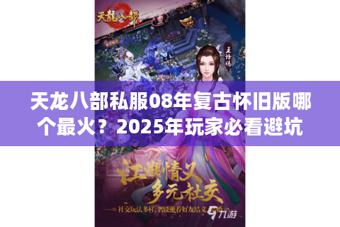 天龙八部私服08年复古怀旧版哪个最火？2025年玩家必看避坑指南