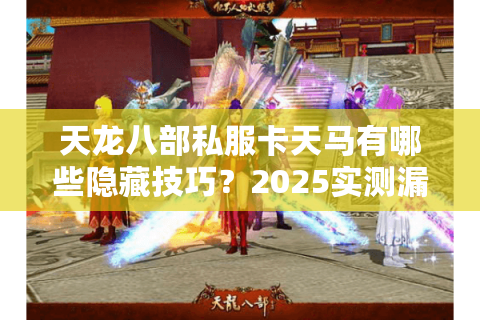 天龙八部私服卡天马有哪些隐藏技巧？2025实测漏洞全解析