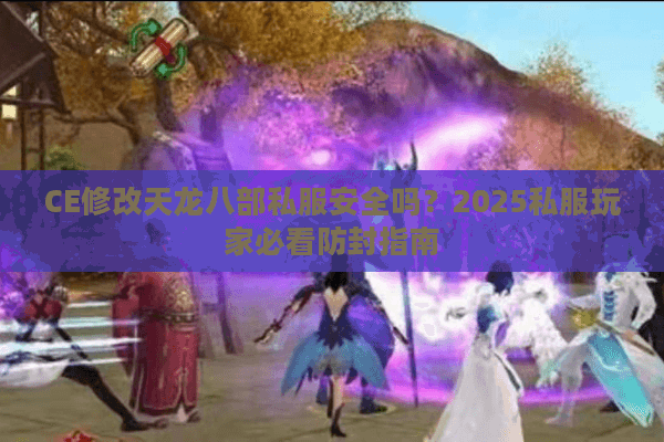 CE修改天龙八部私服安全吗？2025私服玩家必看防封指南
