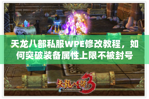 天龙八部私服WPE修改教程，如何突破装备属性上限不被封号？