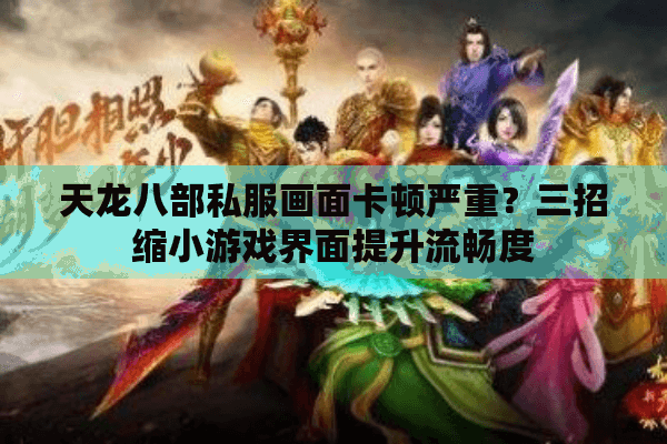 天龙八部私服画面卡顿严重？三招缩小游戏界面提升流畅度