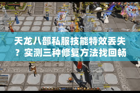 天龙八部私服技能特效丢失？实测三种修复方法找回畅快战斗