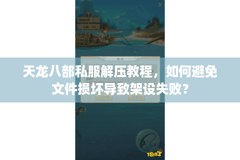 天龙八部私服解压教程，如何避免文件损坏导致架设失败？